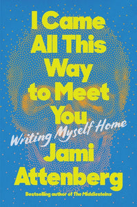 I Came All This Way to Meet You : Writing Myself Home