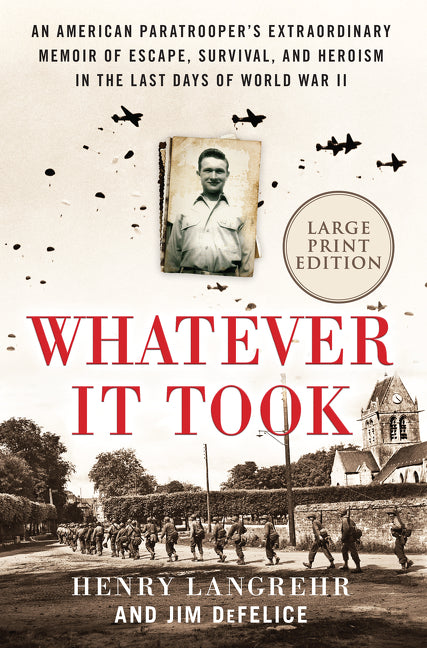 Whatever It Took : An American Paratrooper's Extraordinary Memoir of Escape, Survival, and Heroism in the Last Days of World War II