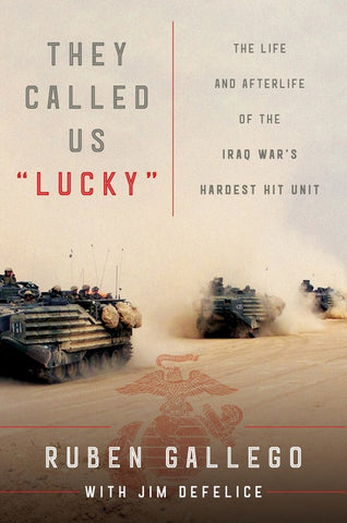 They Called Us "Lucky" : The Life and Afterlife of the Iraq War's Hardest Hit Unit
