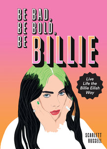 Be Bad, Be Bold, Be Billie : Live Life the Billie Eilish Way