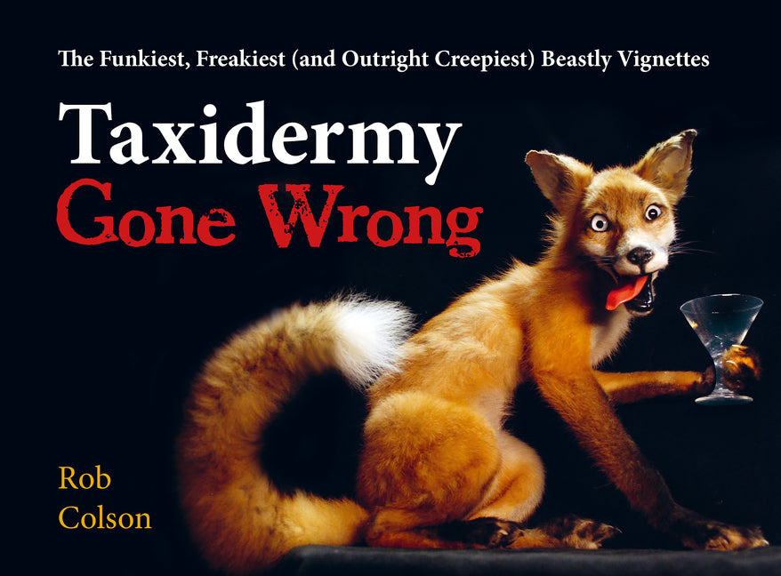 Taxidermy Gone Wrong : The Funniest, Freakiest (and Outright Creepiest) Beastly Vignettes