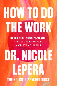 How to Do the Work : Recognize Your Patterns, Heal from Your Past, and Create Your Self