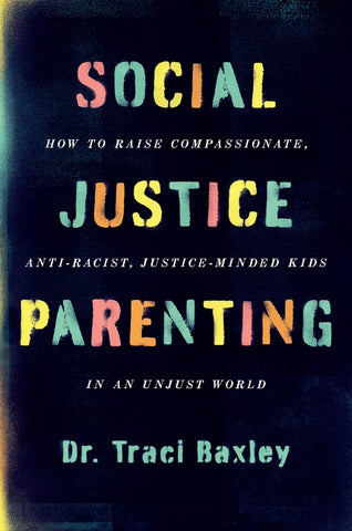 Social Justice Parenting : How to Raise Compassionate, Anti-Racist, Justice-Minded Kids in an Unjust World