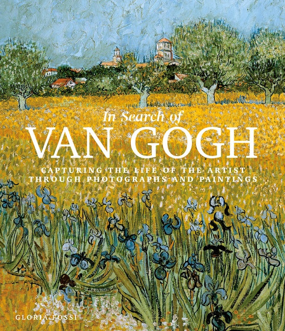 In Search of Van Gogh : Capturing the Life of the Artist Through Photographs and Paintings