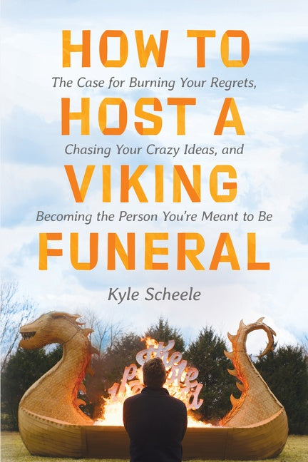 How to Host a Viking Funeral : The Case for Burning Your Regrets, Chasing Your Crazy Ideas, and Becoming the Person You're Meant to Be