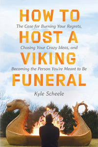 How to Host a Viking Funeral : The Case for Burning Your Regrets, Chasing Your Crazy Ideas, and Becoming the Person You're Meant to Be