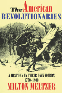 The American Revolutionaries : A History in Their Own Words 1750-1800