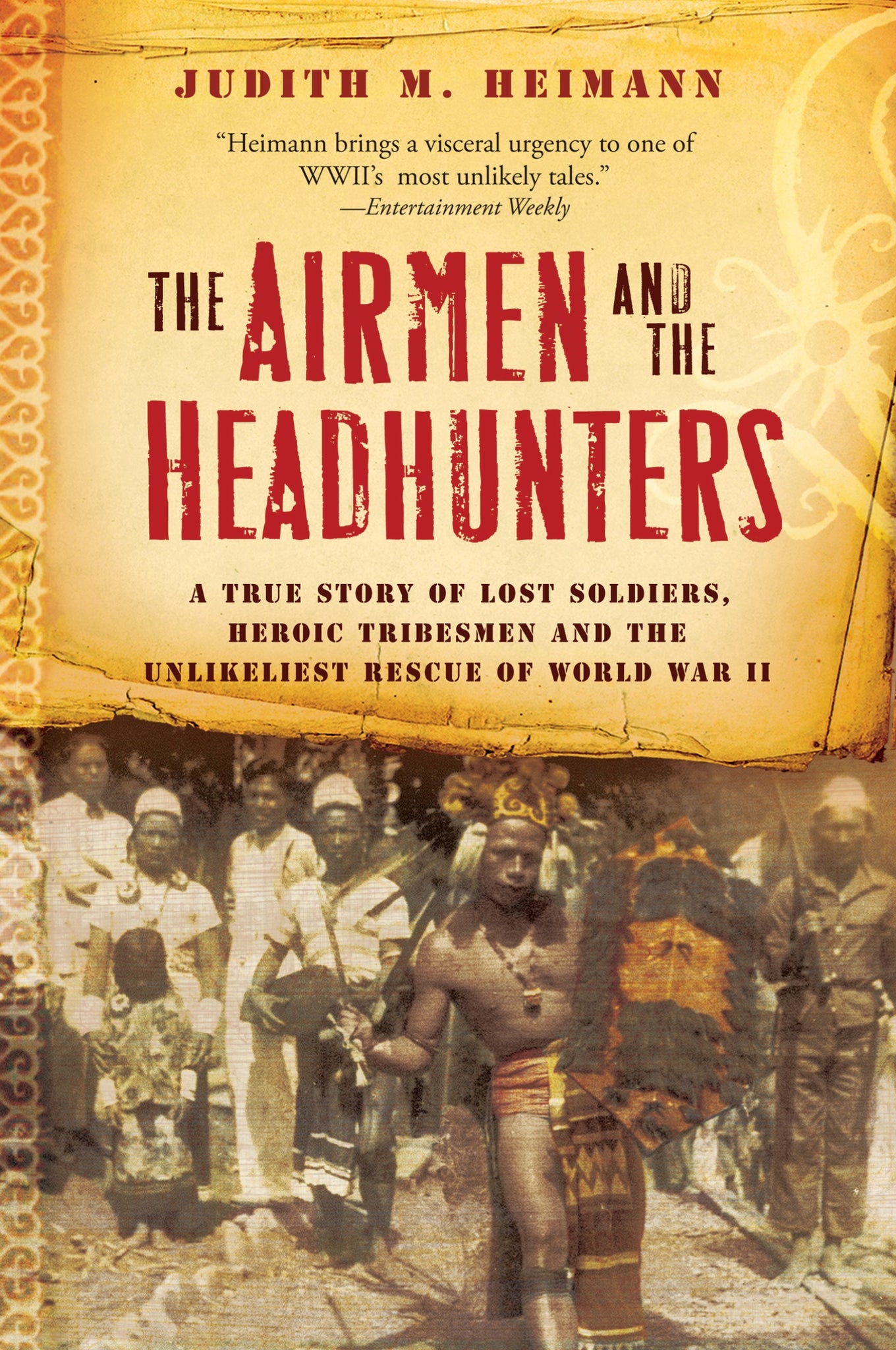 The Airmen And The Headhunters : A True Story of Lost Soldiers, Heroic Tribesmen and the Unlikeliest Rescue of World War II