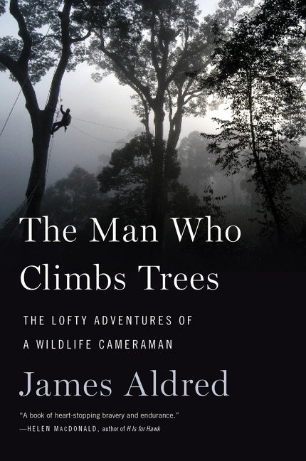 The Man Who Climbs Trees : The Lofty Adventures of a Wildlife Cameraman