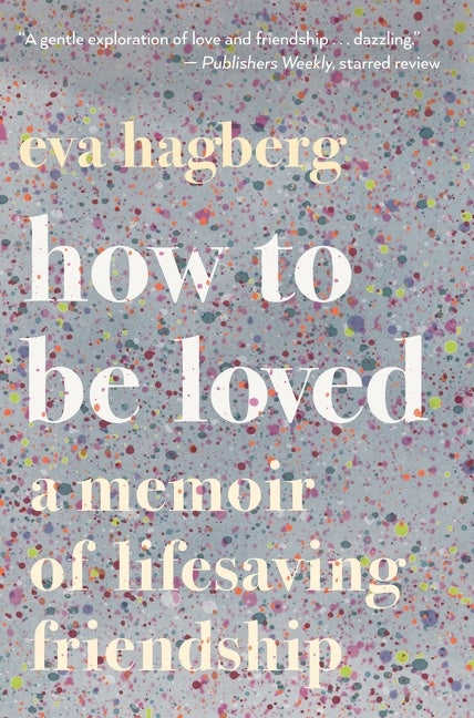 How To Be Loved : A Memoir of Lifesaving Friendship