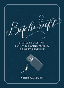 Bitchcraft : Simple Spells for Everyday Annoyances & Sweet Revenge