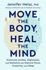 Move The Body, Heal The Mind : Overcome Anxiety, Depression, and Dementia and Improve Focus, Creativity, and Sleep