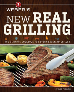 Weber's New Real Grilling : The Ultimate Cookbook for Every Backyard Griller