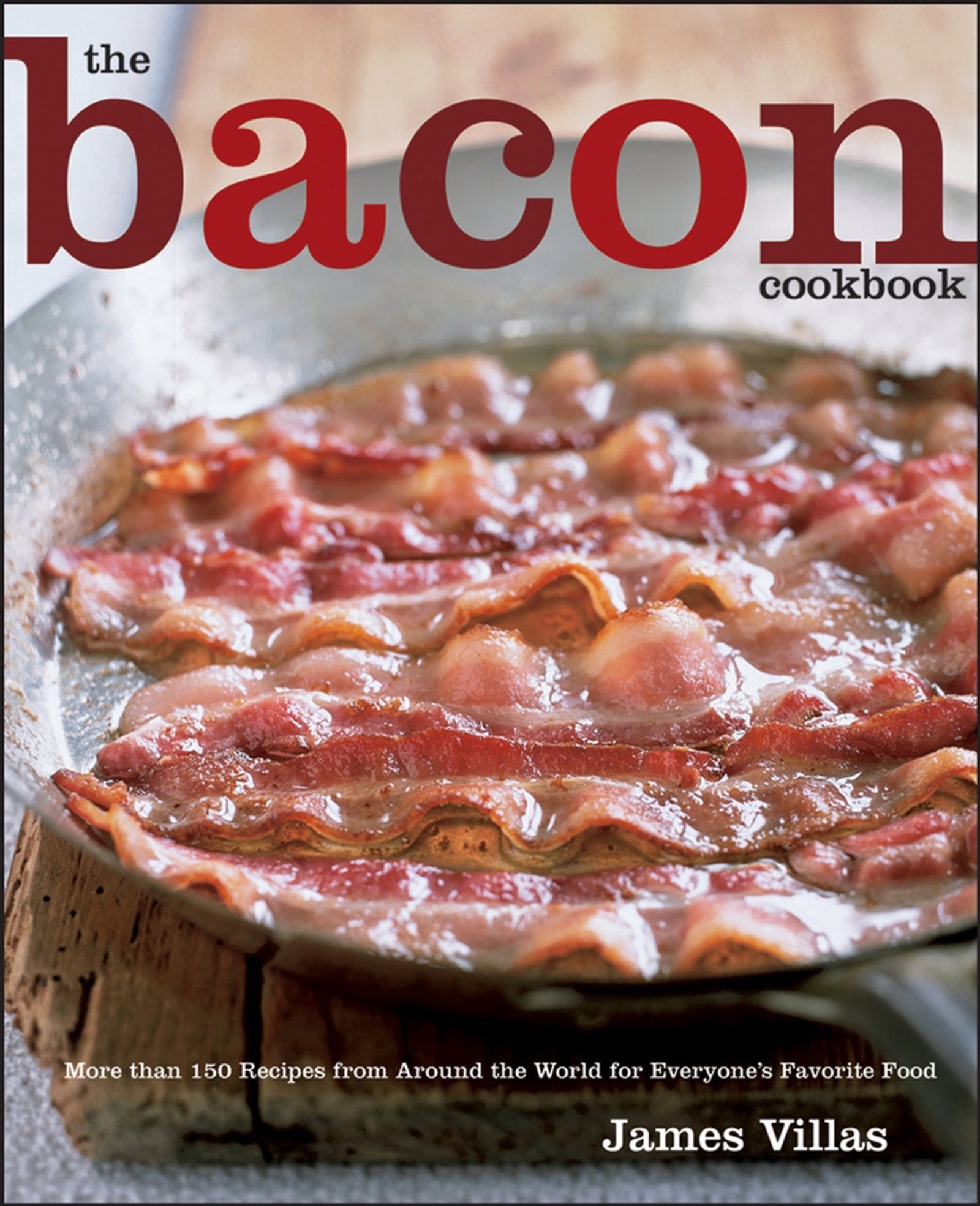 The Bacon Cookbook : More than 150 Recipes from Around the World for Everyone's Favorite Food
