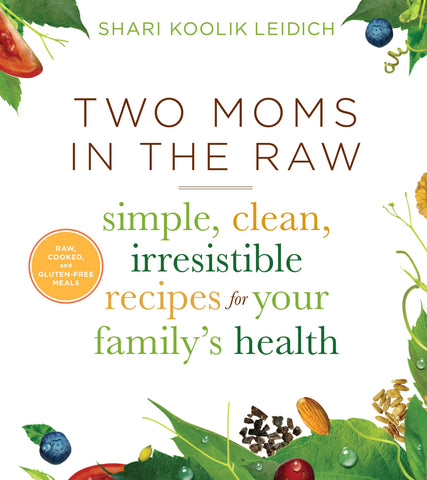 Two Moms In The Raw : Simple, Clean, Irresistible Recipes for Your Family's Health