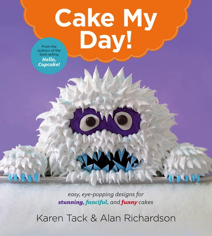 Cake My Day! : Easy, Eye-Popping Designs for Stunning, Fanciful, and Funny Cakes