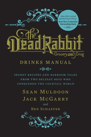 The Dead Rabbit Drinks Manual : Secret Recipes and Barroom Tales from Two Belfast Boys Who Conquered the Cocktail World