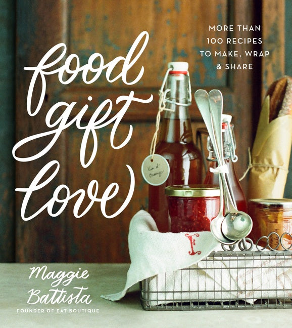 Food Gift Love : More than 100 Recipes to Make, Wrap, and Share