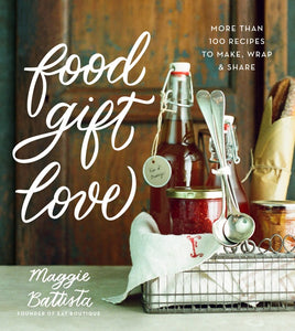 Food Gift Love : More than 100 Recipes to Make, Wrap, and Share