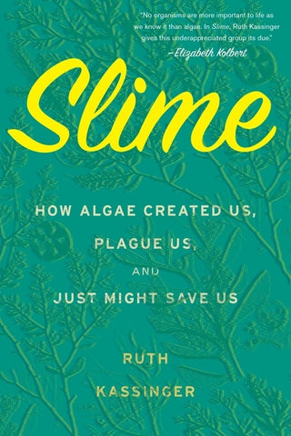 Slime : How Algae Created Us, Plague Us, and Just Might Save Us
