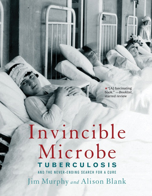 Invincible Microbe : Tuberculosis and the Never-Ending Search for a Cure