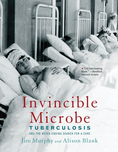 Invincible Microbe : Tuberculosis and the Never-Ending Search for a Cure