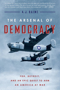 The Arsenal Of Democracy : FDR, Detroit, and an Epic Quest to Arm an America at War