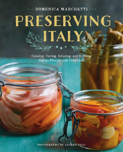 Preserving Italy : Canning, Curing, Infusing, and Bottling Italian Flavors and Traditions