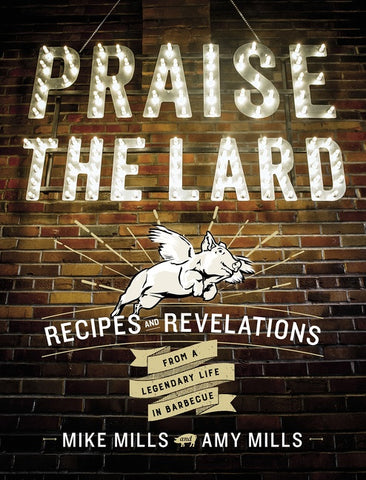 Praise The Lard : Recipes and Revelations from a Legendary Life in Barbecue