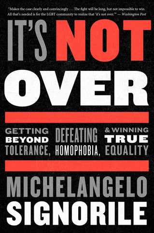 It's Not Over : Getting Beyond Tolerance, Defeating Homophobia, and Winning True Equality
