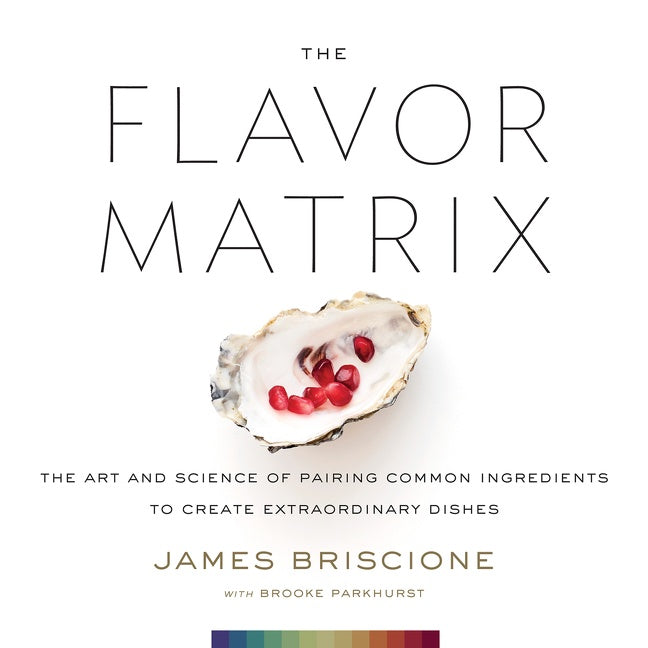 The Flavor Matrix : The Art and Science of Pairing Common Ingredients to Create Extraordinary Dishes