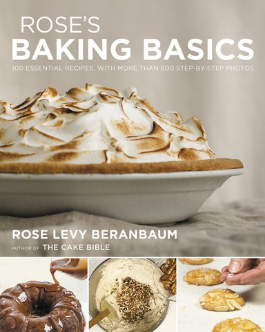 Rose's Baking Basics : 100 Essential Recipes, with More Than 600 Step-by-Step Photos