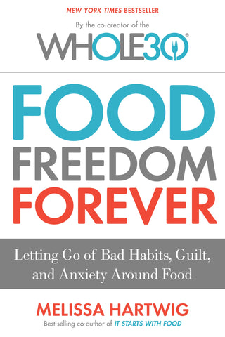 Food Freedom Forever : Letting Go of Bad Habits, Guilt, and Anxiety Around Food by the Co-Creator of the Whole30