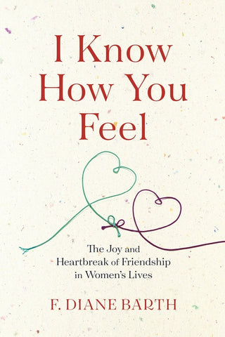 I Know How You Feel : The Joy and Heartbreak of Friendship in Women's Lives
