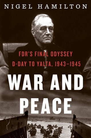 War And Peace : FDR's Final Odyssey: D-Day to Yalta, 1943–1945