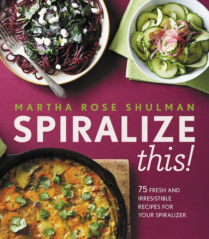 Spiralize This! : 75 Fresh and Delicious Recipes for Your Spiralizer