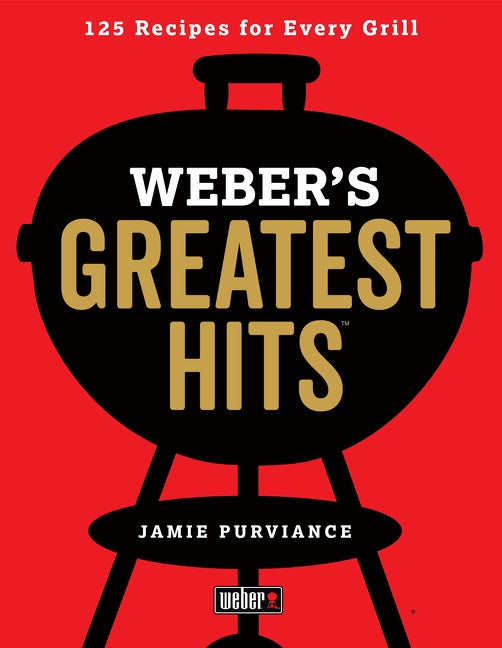 Weber's Greatest Hits : 125 Classic Recipes for Every Grill