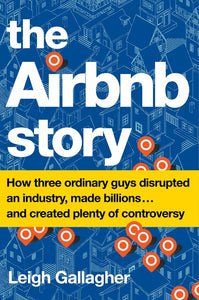 The Airbnb Story : How Three Ordinary Guys Disrupted an Industry, Made Billions . . . and Created Plenty of Controversy