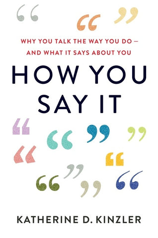 How You Say It : Why You Talk the Way You Do—And What It Says About You
