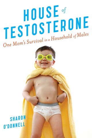 House Of Testosterone : One Mom's Survival in a Household of Males