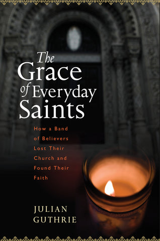 The Grace Of Everyday Saints : How a Band of Believers Lost Their Church and Found Their Faith
