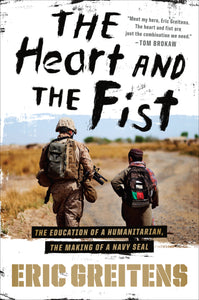 The Heart And The Fist : The education of a humanitarian, the making of a Navy SEAL