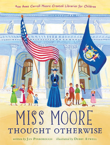 Miss Moore Thought Otherwise : How Anne Carroll Moore Created Libraries for Children