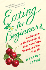 Eating For Beginners : An Education in the Pleasures of Food from Chefs, Farmers, and One Picky Kid