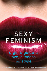 Sexy Feminism : A Girl's Guide to Love, Success, and Style