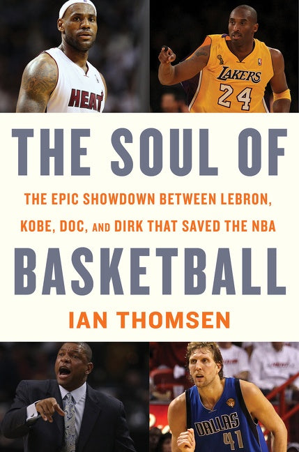 The Soul Of Basketball : The Epic Showdown Between LeBron, Kobe, Doc, and Dirk That Saved the NBA