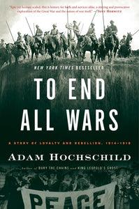 To End All Wars : A Story of Loyalty and Rebellion, 1914-1918