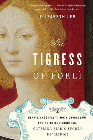 The Tigress Of Forli : Renaissance Italy's Most Courageous and Notorious Countess, Caterina Riario Sforza de' Medici