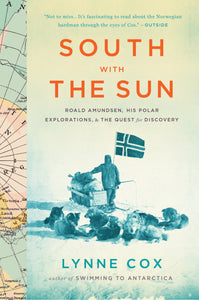 South With The Sun : Roald Amundsen, His Polar Explorations, and the Quest for Discovery