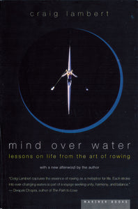 Mind Over Water : Lessons on Life from the Art of Rowing